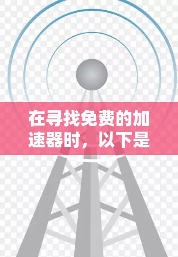 在寻找免费的加速器时,以下是一些推荐的工具,它们通常满足普通用户的需求,但需要注意的是,这些工具可能需要特定硬件配置或特定软件环境来使用。以下是一些免费的加速器推荐,涵盖不同品牌和类型
