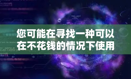 您可能在寻找一种可以在不花钱的情况下使用加速器来提升网页速度的工具。以下是一些免费加速器和工具,您可以根据自己的需求选择合适的