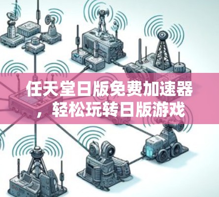 任天堂日版免费加速器,轻松玩转日版游戏