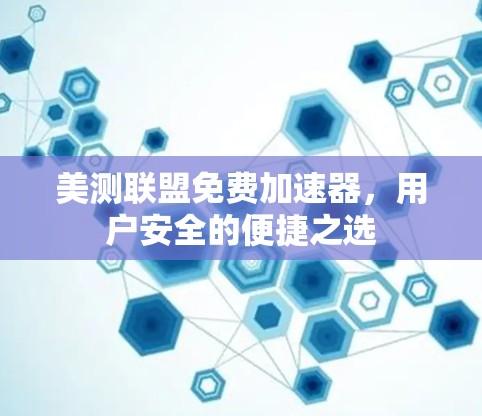 美测联盟免费加速器,用户安全的便捷之选 美测联盟免费加速器,用户安全的便捷之选