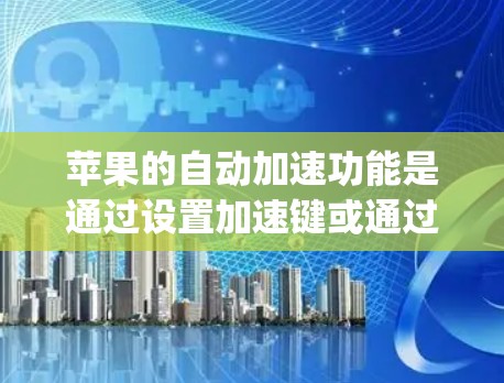 苹果的自动加速功能是通过设置加速键或通过App Store的自动加速功能来实现的。以下是关于苹果自动加速器的一些信息,帮助您更好地了解和使用 苹果的自动加速功能是通过设置加速键或通过App Store的自动加速功能来实现的。以下是关于苹果自动加速器的一些信息,帮助您更好地了解和使用