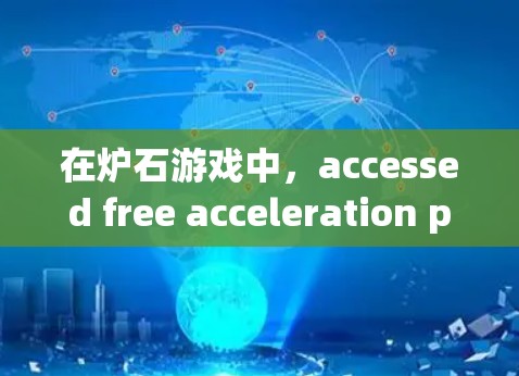 在炉石游戏中,accessed free acceleration packs 是一个不错的选择,尤其是在新手阶段,可以为游戏带来显著的提升。以下是获取免费加速器的步骤和建议 在炉石游戏中,accessed free acceleration packs 是一个不错的选择,尤其是在新手阶段,可以为游戏带来显著的提升。以下是获取免费加速器的步骤和建议