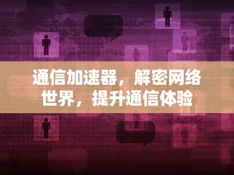 通信加速器,解密网络世界,提升通信体验 通信加速器,解密网络世界,提升通信体验