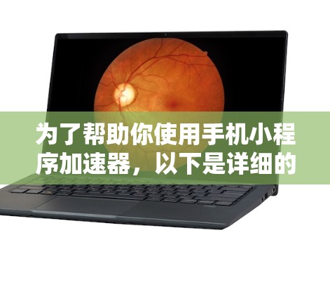 为了帮助你使用手机小程序加速器,以下是详细的步骤和注意事项 为了帮助你使用手机小程序加速器,以下是详细的步骤和注意事项