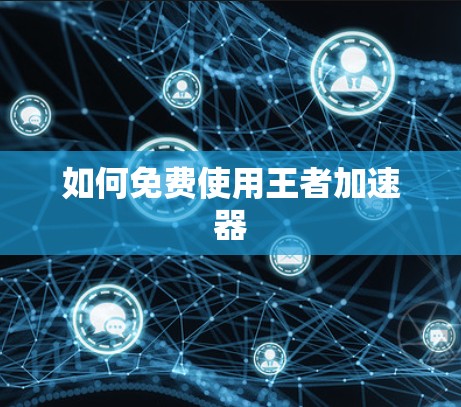 如何免费使用王者加速器 如何免费使用王者加速器