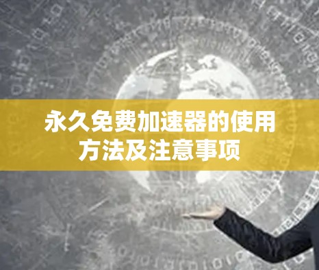 永久免费加速器的使用方法及注意事项 永久免费加速器的使用方法及注意事项