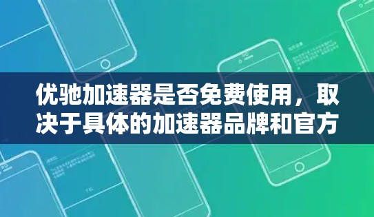 优驰加速器是否免费使用,取决于具体的加速器品牌和官方信息。以下是一些综合性的回答和步骤,帮助你了解优驰加速器的使用情况 优驰加速器是否免费使用,取决于具体的加速器品牌和官方信息。以下是一些综合性的回答和步骤,帮助你了解优驰加速器的使用情况