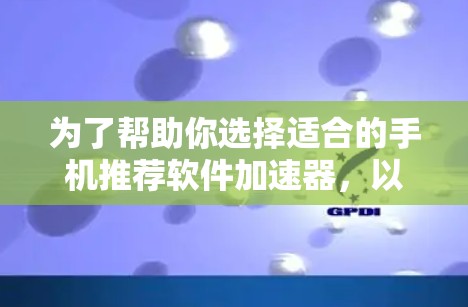 为了帮助你选择适合的手机推荐软件加速器,以下是详细的步骤和建议 为了帮助你选择适合的手机推荐软件加速器,以下是详细的步骤和建议