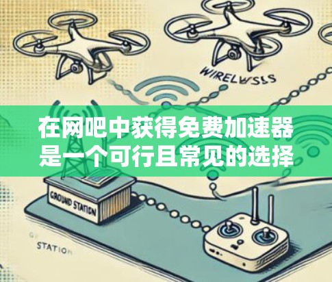 在网吧中获得免费加速器是一个可行且常见的选择,尤其是在你的设备和网络条件允许的情况下。以下是一步步的建议,帮助你轻松获得免费加速器 在网吧中获得免费加速器是一个可行且常见的选择,尤其是在你的设备和网络条件允许的情况下。以下是一步步的建议,帮助你轻松获得免费加速器
