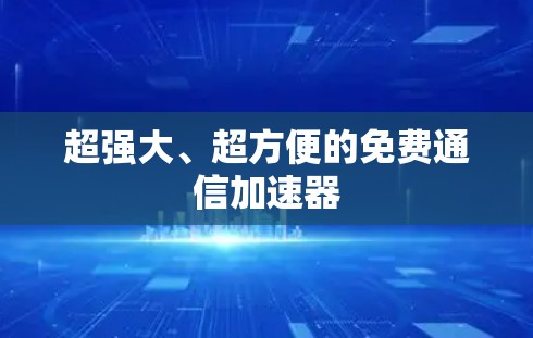 超强大、超方便的免费通信加速器 超强大、超方便的免费通信加速器