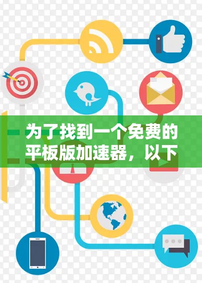 为了找到一个免费的平板版加速器,以下是一个有条理的推荐和建议 为了找到一个免费的平板版加速器,以下是一个有条理的推荐和建议
