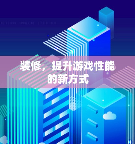 装修,提升游戏性能的新方式 装修,提升游戏性能的新方式
