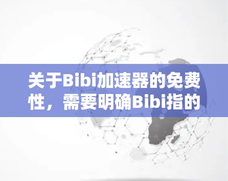 关于Bibi加速器的免费性,需要明确Bibi指的是哪个具体产品或服务。由于Bibi是一个广泛使用的拼写错误,可能指代某个特定的加速器、工具或服务。以下是一些可能的情况 关于Bibi加速器的免费性,需要明确Bibi指的是哪个具体产品或服务。由于Bibi是一个广泛使用的拼写错误,可能指代某个特定的加速器、工具或服务。以下是一些可能的情况