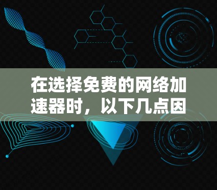 在选择免费的网络加速器时,以下几点因素需要考虑 在选择免费的网络加速器时,以下几点因素需要考虑