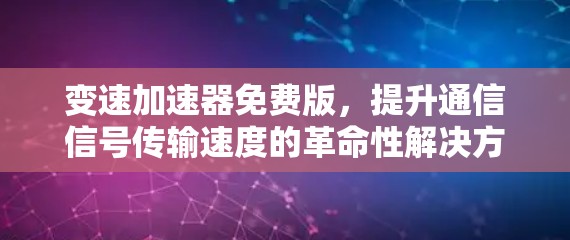 变速加速器免费版,提升通信信号传输速度的革命性解决方案 变速加速器免费版,提升通信信号传输速度的革命性解决方案