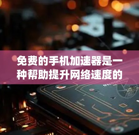 免费的手机加速器是一种帮助提升网络速度的工具,虽然它们可能无法提供专业级的功能,但它们在一定程度上可以节省时间和资源。以下是一些免费的加速器推荐,categorized as follows: 免费的手机加速器是一种帮助提升网络速度的工具,虽然它们可能无法提供专业级的功能,但它们在一定程度上可以节省时间和资源。以下是一些免费的加速器推荐,categorized as follows: