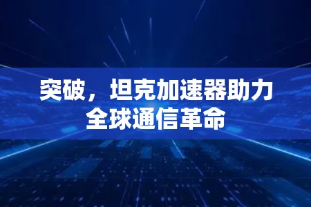 突破,坦克加速器助力全球通信革命 突破,坦克加速器助力全球通信革命