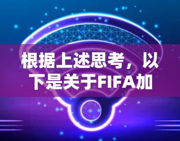 根据上述思考,以下是关于FIFA加速器免费版的详细分析和建议 根据上述思考,以下是关于FIFA加速器免费版的详细分析和建议