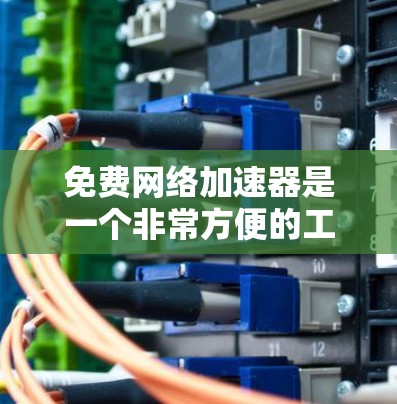 免费网络加速器是一个非常方便的工具,可以帮助你提升网络速度,减少等待时间。以下是几种常见的免费网络加速器 免费网络加速器是一个非常方便的工具,可以帮助你提升网络速度,减少等待时间。以下是几种常见的免费网络加速器
