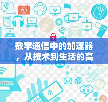 数字通信中的加速器,从技术到生活的高效解决方案 数字通信中的加速器,从技术到生活的高效解决方案