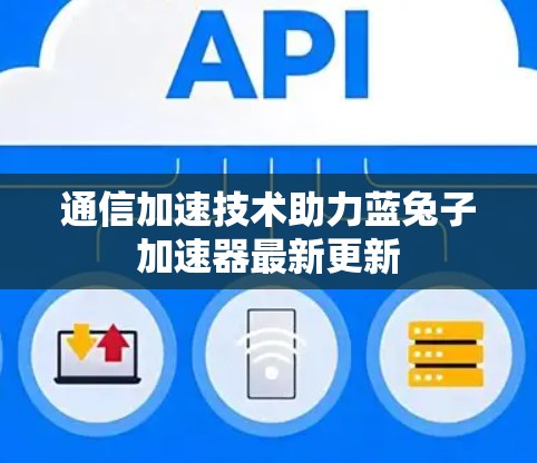通信加速技术助力蓝兔子加速器最新更新 通信加速技术助力蓝兔子加速器最新更新