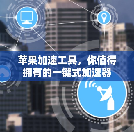 苹果加速工具,你值得拥有的一键式加速器 苹果加速工具,你值得拥有的一键式加速器