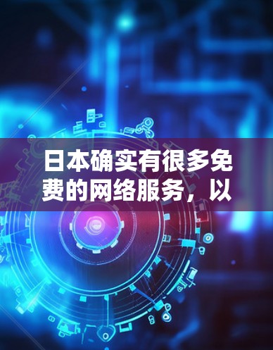 日本确实有很多免费的网络服务,以下是常见的几种方式 日本确实有很多免费的网络服务,以下是常见的几种方式