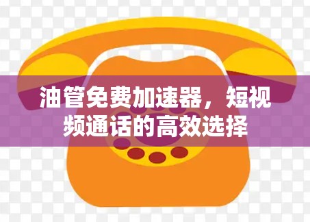油管免费加速器,短视频通话的高效选择 油管免费加速器,短视频通话的高效选择