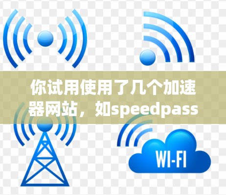 你试用使用了几个加速器网站,如speedpass.net、accel8x.com和speedup.com。以下是使用过程中的一些关键步骤和注意事项 你试用使用了几个加速器网站,如speedpass.net、accel8x.com和speedup.com。以下是使用过程中的一些关键步骤和注意事项