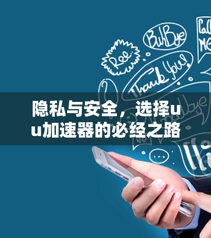 隐私与安全,选择uu加速器的必经之路 隐私与安全,选择uu加速器的必经之路