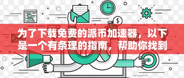 为了下载免费的派币加速器,以下是一个有条理的指南,帮助你找到合适的选项 为了下载免费的派币加速器,以下是一个有条理的指南,帮助你找到合适的选项