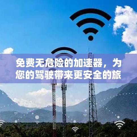 免费无危险的加速器,为您的驾驶带来更安全的旅程 免费无危险的加速器,为您的驾驶带来更安全的旅程