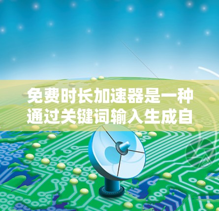 免费时长加速器是一种通过关键词输入生成自动增长时长的工具,适用于提升用户活跃度和时长。以下是详细的步骤和信息 免费时长加速器是一种通过关键词输入生成自动增长时长的工具,适用于提升用户活跃度和时长。以下是详细的步骤和信息