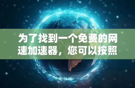 为了找到一个免费的网速加速器,您可以按照以下步骤进行 为了找到一个免费的网速加速器,您可以按照以下步骤进行