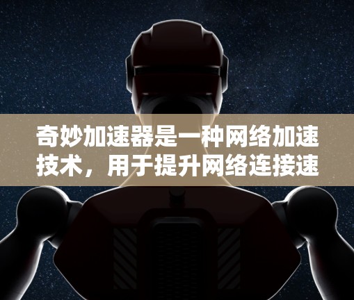 奇妙加速器是一种网络加速技术,用于提升网络连接速度。关于其是否免费,通常付费加速器是更常见且更全面的选择,尤其是针对个人用户来说。以下是详细的分析 奇妙加速器是一种网络加速技术,用于提升网络连接速度。关于其是否免费,通常付费加速器是更常见且更全面的选择,尤其是针对个人用户来说。以下是详细的分析
