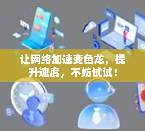 让网络加速变色龙,提升速度,不妨试试! 让网络加速变色龙,提升速度,不妨试试!