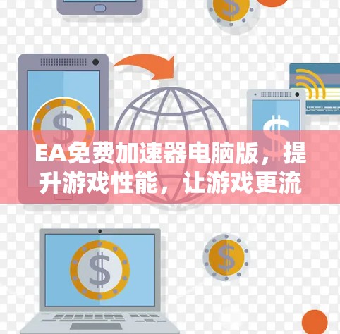 EA免费加速器电脑版,提升游戏性能,让游戏更流畅更顺畅! EA免费加速器电脑版,提升游戏性能,让游戏更流畅更顺畅!