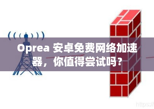 Oprea 安卓免费网络加速器,你值得尝试吗?