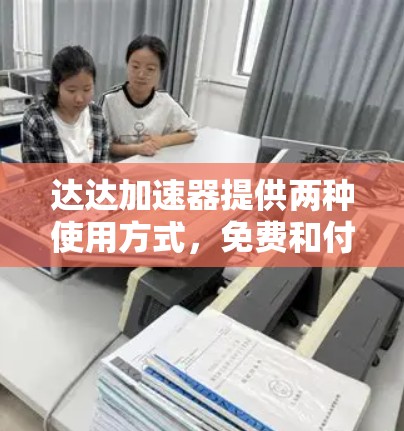 达达加速器提供两种使用方式,免费和付费。免费使用通常限于试用期,而付费则适合更复杂的需求。以下是具体的步骤