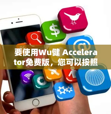 要使用Wu健 Accelerator免费版,您可以按照以下步骤进行