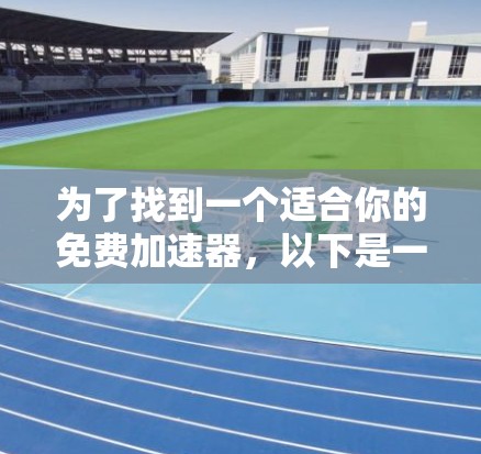为了找到一个适合你的免费加速器,以下是一些综合考虑的因素和推荐方案