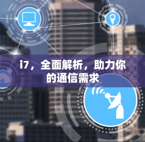 i7,全面解析,助力你的通信需求 i7,全面解析,助力你的通信需求