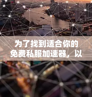 为了找到适合你的免费私服加速器,以下是一些步骤和建议