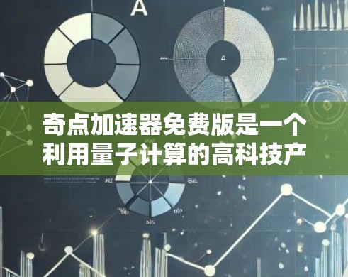 奇点加速器免费版是一个利用量子计算的高科技产品,旨在通过快速处理复杂数据和任务来提升效率。以下是关于它的总结