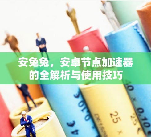 安兔兔,安卓节点加速器的全解析与使用技巧