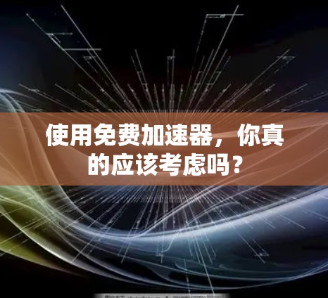 使用免费加速器,你真的应该考虑吗?