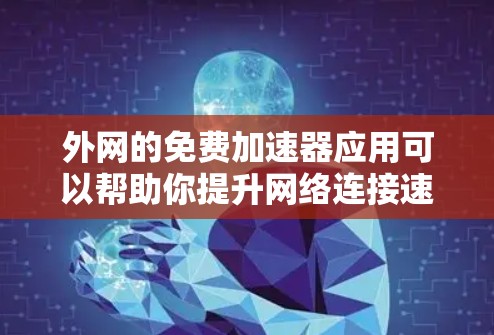 外网的免费加速器应用可以帮助你提升网络连接速度,但必须确保使用安全可靠的方式。以下是一些推荐的免费外网加速器应用