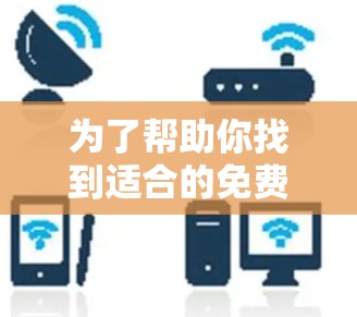 为了帮助你找到适合的免费加速器,以下是一个有条理的指南