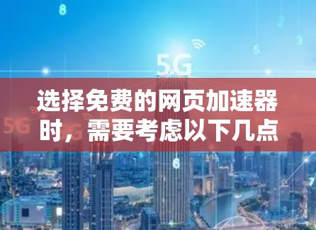 选择免费的网页加速器时,需要考虑以下几点