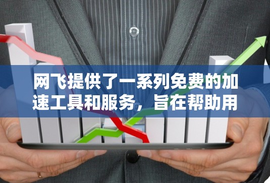 网飞提供了一系列免费的加速工具和服务,旨在帮助用户更快地下载和访问网飞提供的资源。以下是几个推荐的免费加速工具和服务